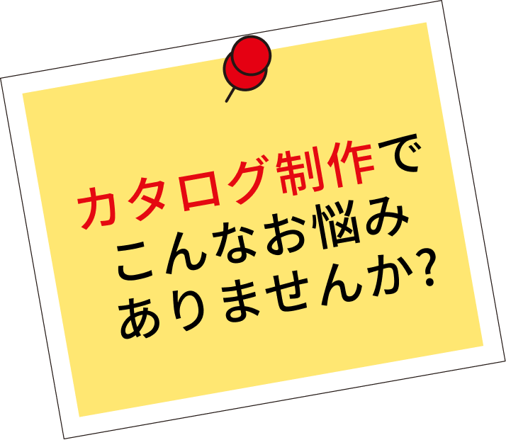 カタログ制作でこんなお悩みありませんか？